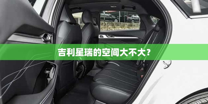吉利星瑞的空间大不大？