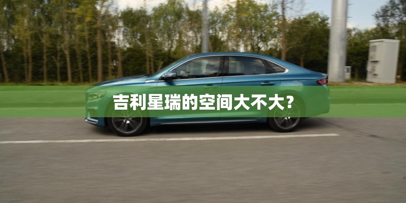 吉利星瑞的空间大不大？