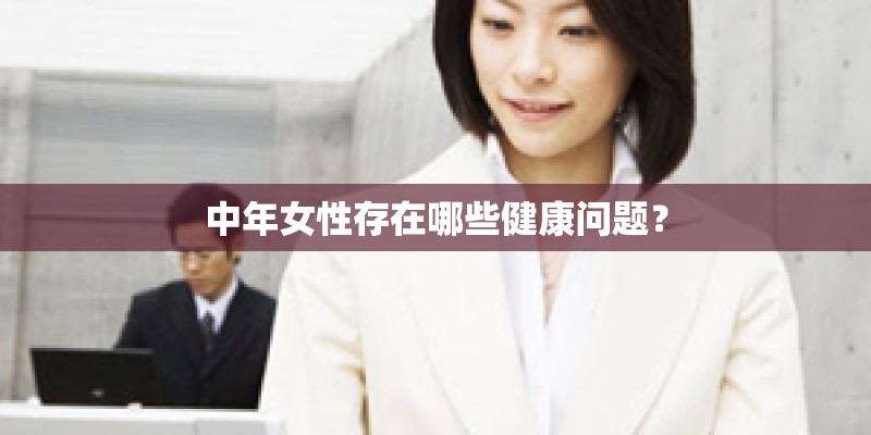 中年女性存在哪些健康问题？