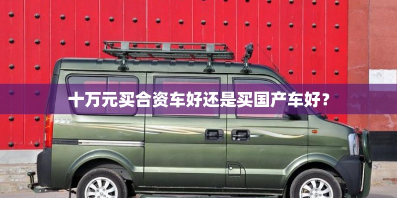 十万元买合资车好还是买国产车好？