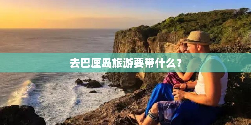 去巴厘岛旅游要带什么？