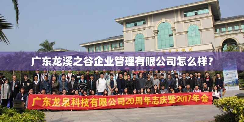 广东龙溪之谷企业管理有限公司怎么样？