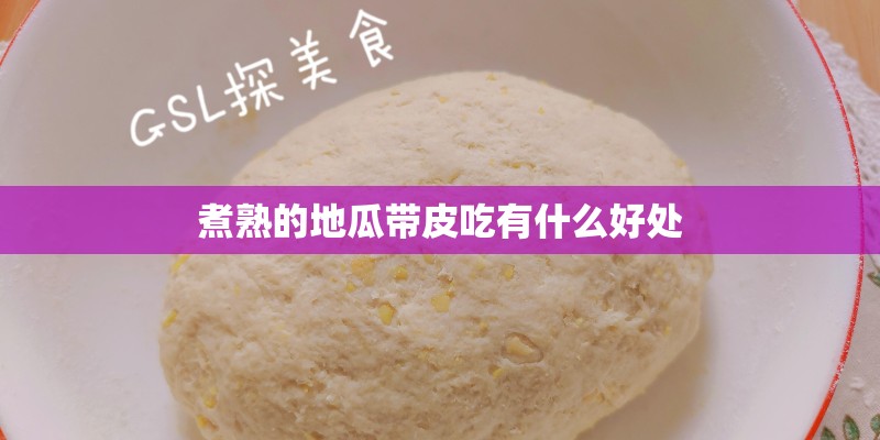 煮熟的地瓜带皮吃有什么好处