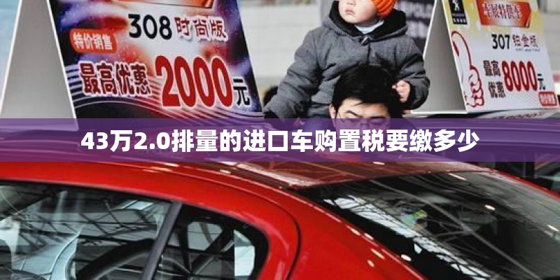 43万2.0排量的进口车购置税要缴多少