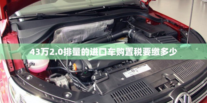 43万2.0排量的进口车购置税要缴多少
