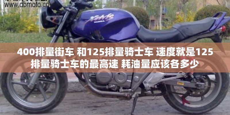 400排量街车 和125排量骑士车 速度就是125排量骑士车的最高速 耗油量应该各多少