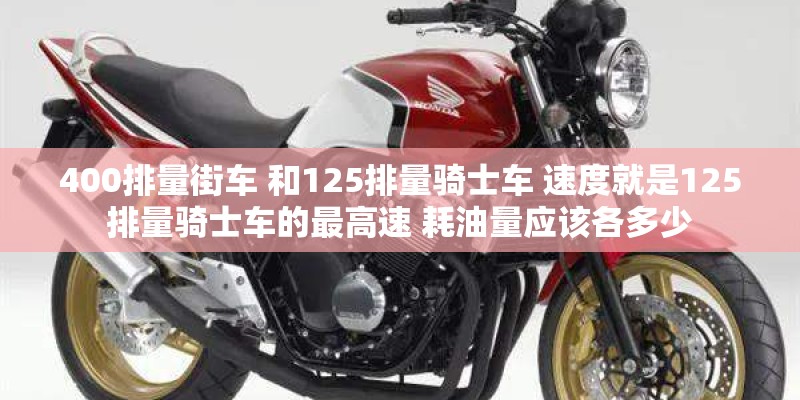 400排量街车 和125排量骑士车 速度就是125排量骑士车的最高速 耗油量应该各多少