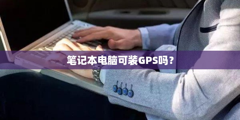 笔记本电脑可装GPS吗？