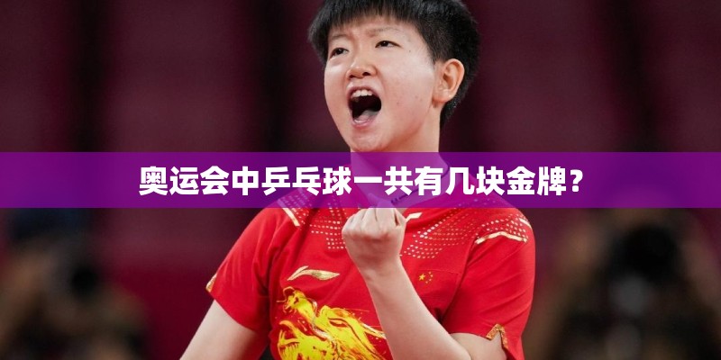 奥运会中乒乓球一共有几块金牌？