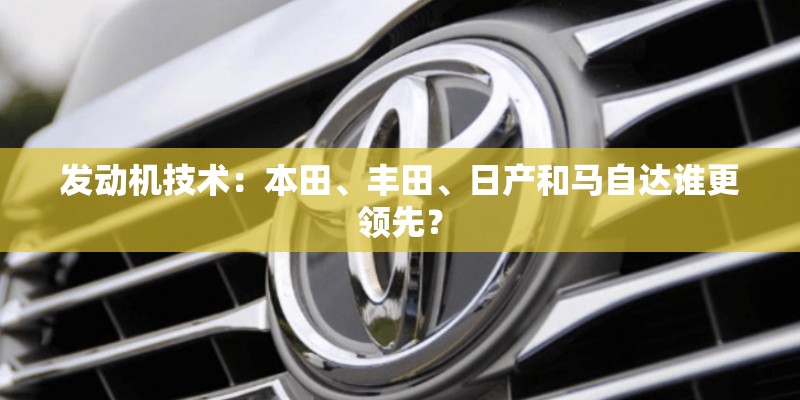 发动机技术：本田、丰田、日产和马自达谁更领先？