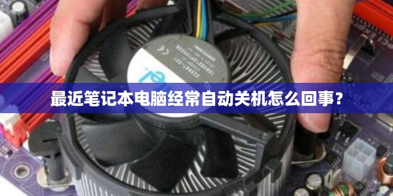 最近笔记本电脑经常自动关机怎么回事？