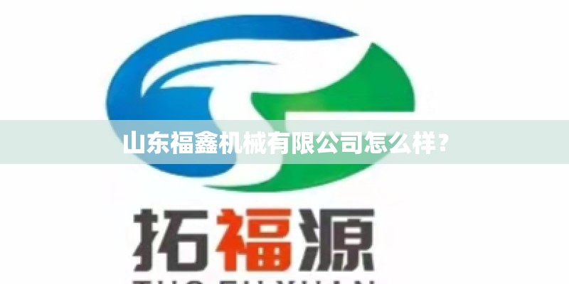 山东福鑫机械有限公司怎么样？