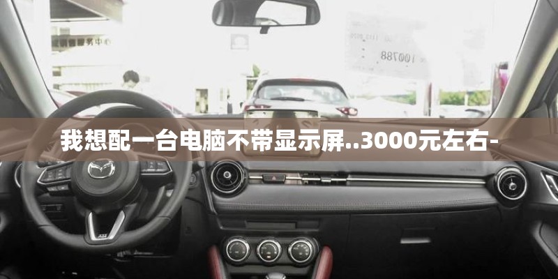 我想配一台电脑不带显示屏..3000元左右-