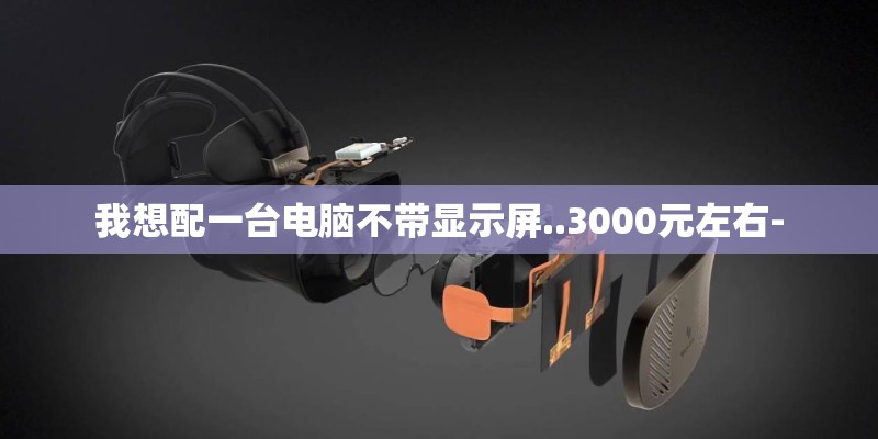 我想配一台电脑不带显示屏..3000元左右-