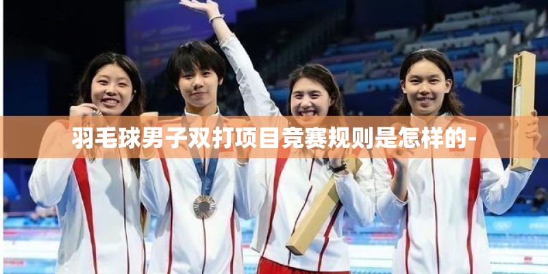 羽毛球男子双打项目竞赛规则是怎样的-
