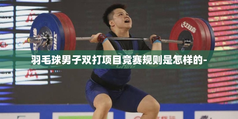 羽毛球男子双打项目竞赛规则是怎样的-