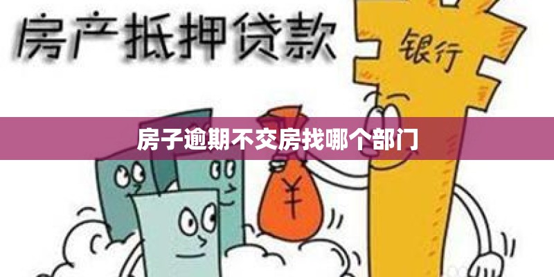 房子逾期不交房找哪个部门