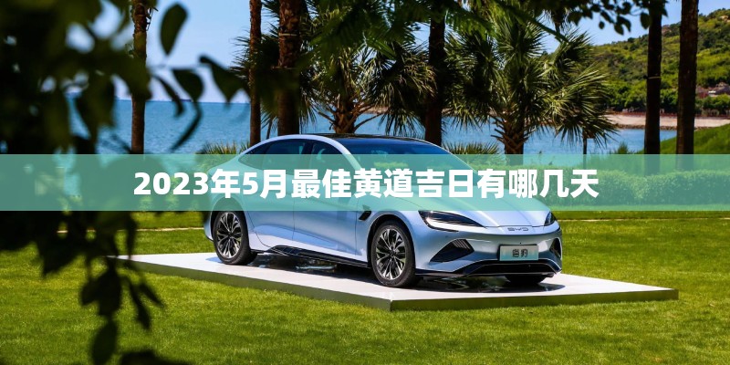 2023年5月最佳黄道吉日有哪几天