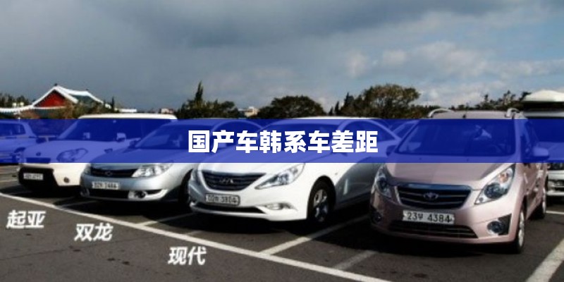 国产车韩系车差距