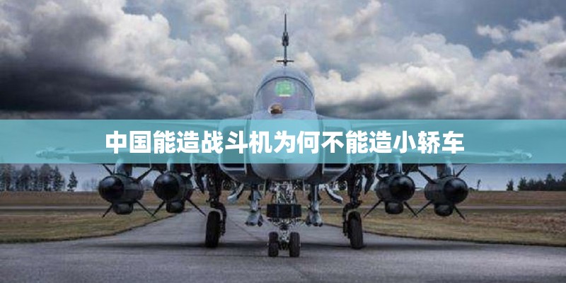中国能造战斗机为何不能造小轿车