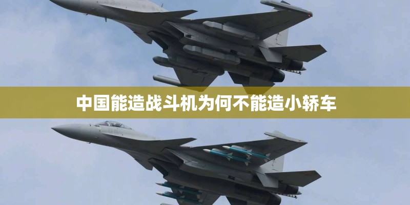 中国能造战斗机为何不能造小轿车