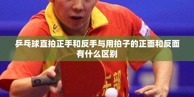 乒乓球直拍正手和反手与用拍子的正面和反面有什么区别