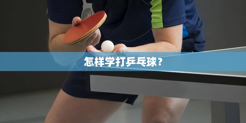 怎样学打乒乓球？