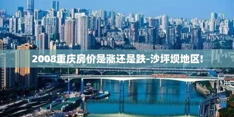 2008重庆房价是涨还是跌-沙坪坝地区!