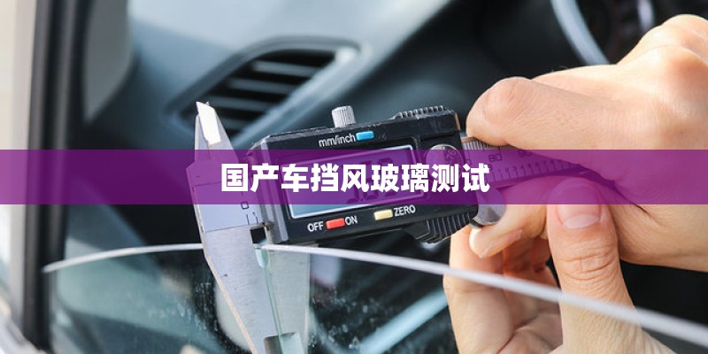 国产车挡风玻璃测试