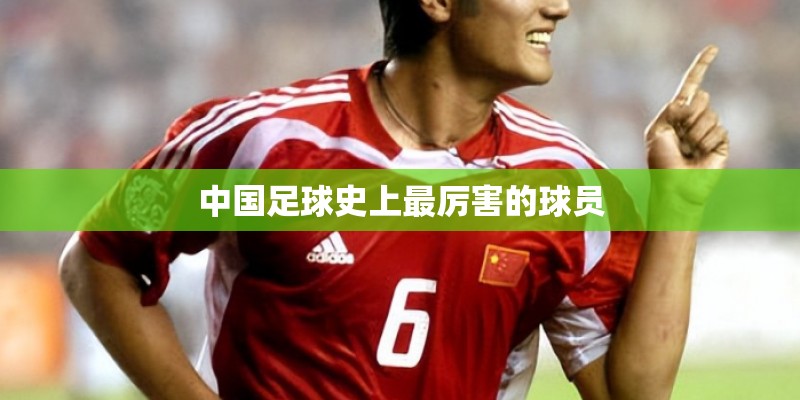 中国足球史上最厉害的球员