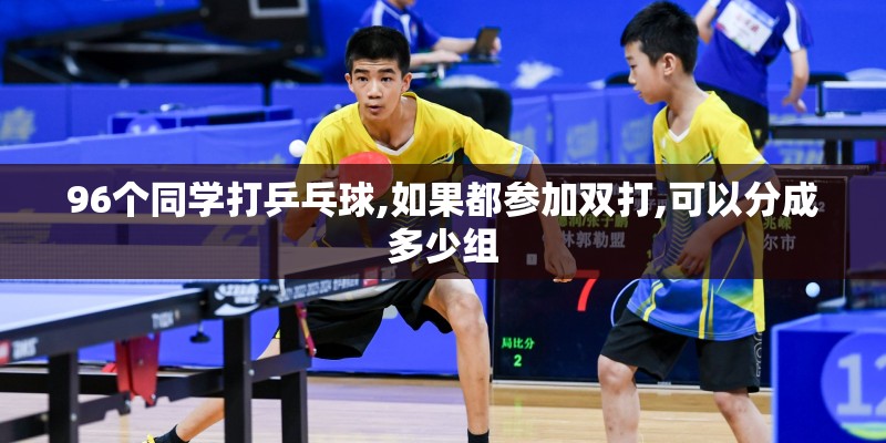 96个同学打乒乓球,如果都参加双打,可以分成多少组
