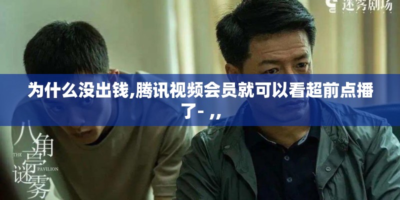 为什么没出钱,腾讯视频会员就可以看超前点播了- ,,