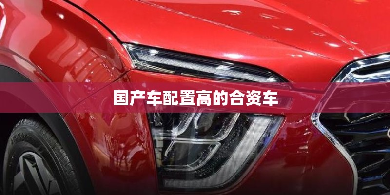 国产车配置高的合资车