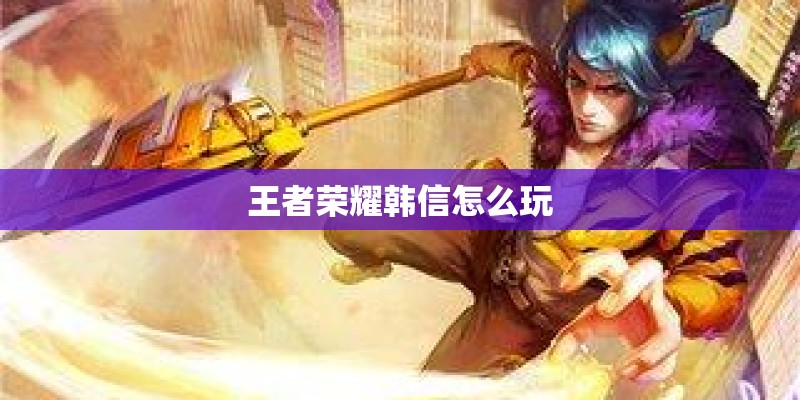 王者荣耀韩信怎么玩