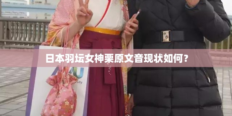 日本羽坛女神栗原文音现状如何？