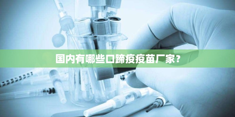 国内有哪些口蹄疫疫苗厂家？