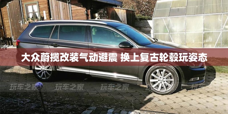 大众蔚揽改装气动避震 换上复古轮毂玩姿态