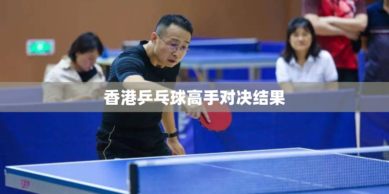 香港乒乓球高手对决结果