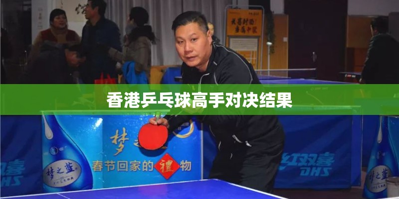香港乒乓球高手对决结果