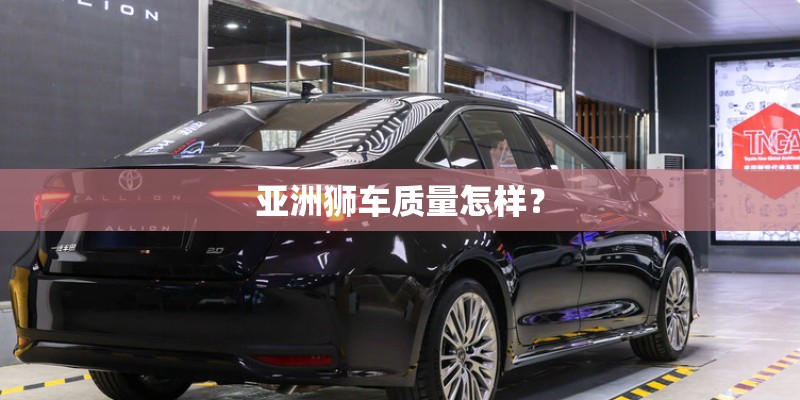 亚洲狮车质量怎样？