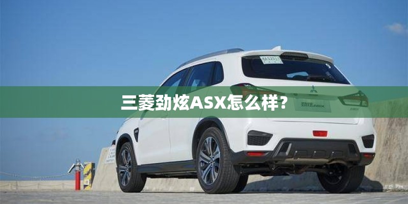 三菱劲炫ASX怎么样？
