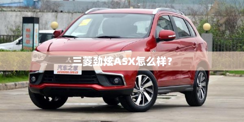 三菱劲炫ASX怎么样？