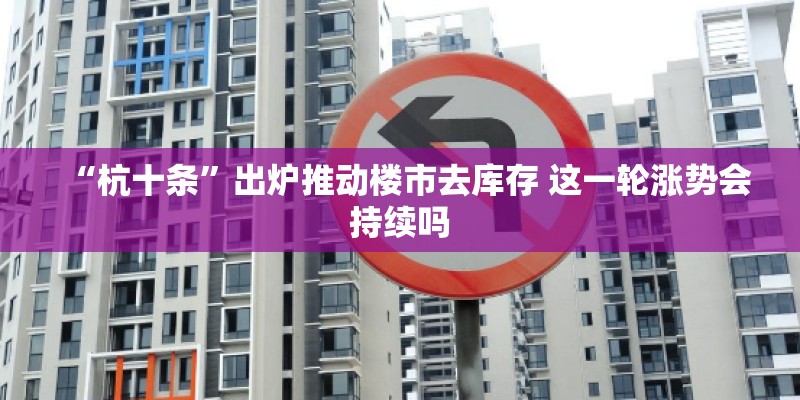 “杭十条”出炉推动楼市去库存 这一轮涨势会持续吗