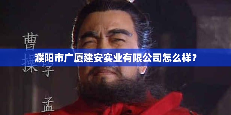 濮阳市广厦建安实业有限公司怎么样？