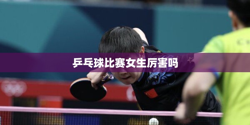 乒乓球比赛女生厉害吗