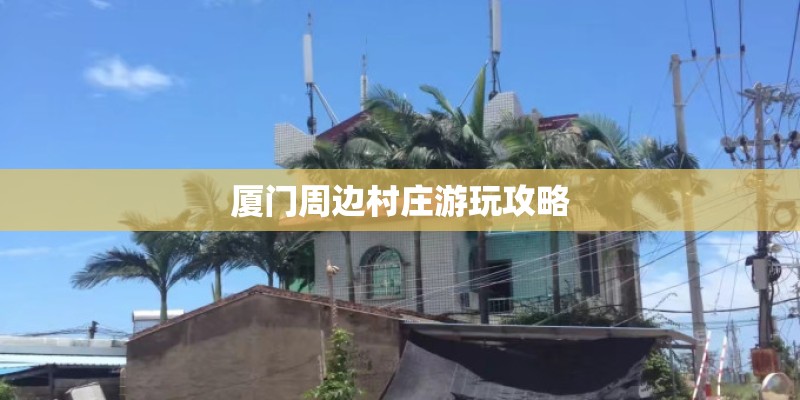 厦门周边村庄游玩攻略