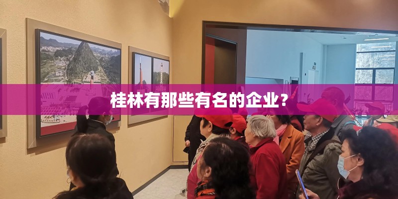 桂林有那些有名的企业？