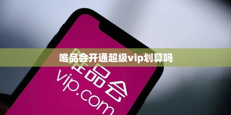 唯品会开通超级vip划算吗