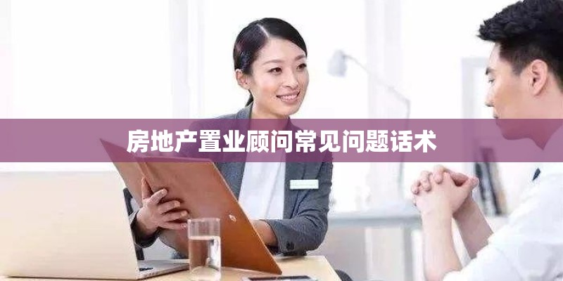 房地产置业顾问常见问题话术