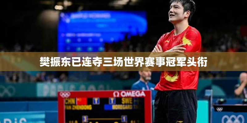 樊振东已连夺三场世界赛事冠军头衔